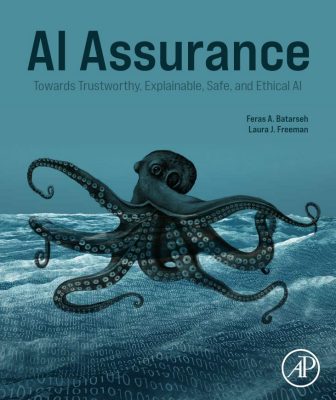 AI Assurance: Towards Trustworthy, Explainable , Safe and Ethical AI by Feras Batarseh and Laura Freeman