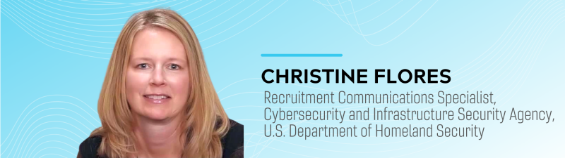 Christine Flores, Recruitment Communications Specialist, Cybersecurity and Infrastructure Security Agency, DHS